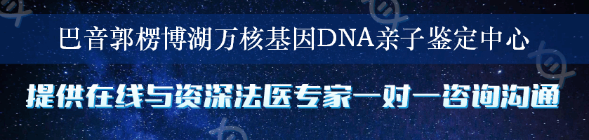 巴音郭楞博湖万核基因DNA亲子鉴定中心